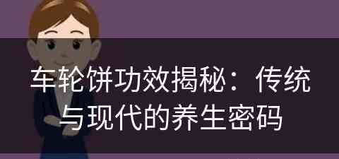 车轮饼功效揭秘：传统与现代的养生密码